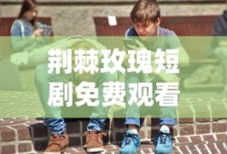 荆棘玫瑰短剧免费观看大结局