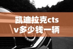 凯迪拉克ctsv多少钱一辆