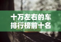 十万左右的车排行榜前十名