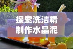探索洗洁精制作水晶泥的奇妙之旅