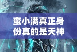 蛮小满真正身份真的是天神吗