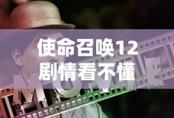 使命召唤12剧情看不懂