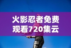 火影忍者免费观看720集云播