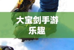 神秘世界探险，大宝剑手游的无尽乐趣