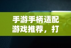 手游手柄适配游戏精选，打造极致游戏体验