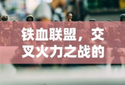 铁血联盟，交叉火力之战的荣耀之战