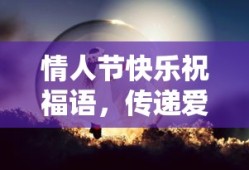 情人节祝福语，传递爱意，温暖心房的甜蜜问候