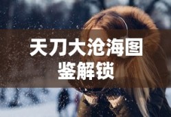 天刀大沧海图鉴解锁