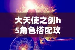 大天使之剑h5角色搭配攻略