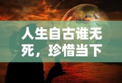 珍惜当下，活出精彩的人生
