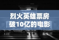 烈火英雄票房破10亿的电影