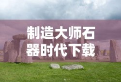 制造大师石器时代下载