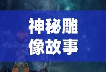 仙剑五幻木小径雕像传奇，神秘雕像背后的故事