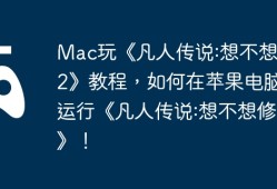 Mac玩《凡人传说:想不想修真2》教程，如何在苹果电脑上运行《凡人传说:想不想修真2》！
