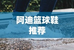 阿迪篮球鞋推荐