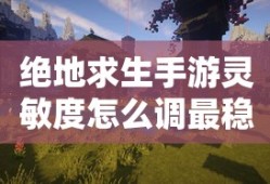 绝地求生手游灵敏度怎么调最稳
