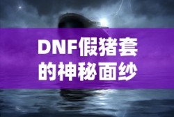 DNF假猪套，神秘面纱揭秘