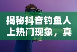 揭秘抖音钓鱼人上热门现象，真相与迷思的探究