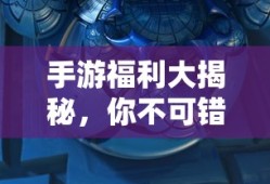 手游福利大揭秘，多重福利手游，你绝不能错过！
