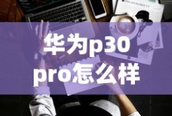 华为p30pro怎么样好不好用