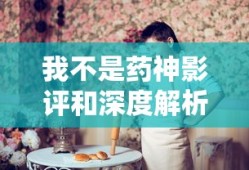 我不是药神影评和深度解析