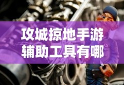 攻城掠地手游辅助工具有哪些