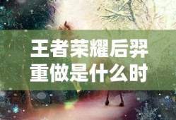 王者荣耀后羿重做是什么时候