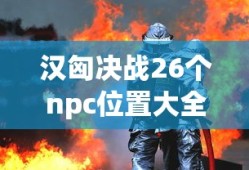 汉匈决战26个npc位置大全