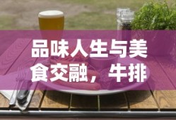 品味人生与美食交融，牛排抓饭经典语录大全