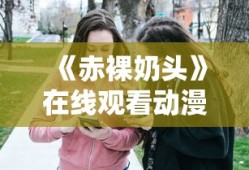 《赤裸奶头》在线观看动漫视频