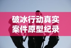 破冰行动真实案件原型纪录片