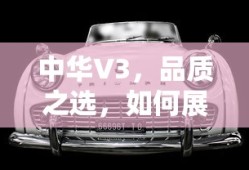 中华V3，品质之选，卓越展现的秘诀