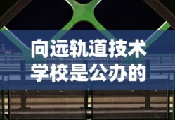 向远轨道技术学校是公办的吗