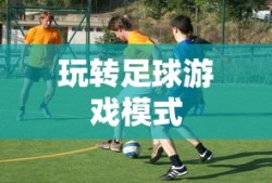 手游足球游戏模式攻略，玩转足球游戏模式！