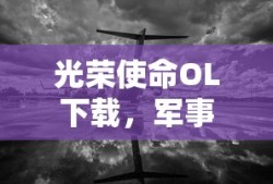 光荣使命OL下载，军事射击游戏的极致体验
