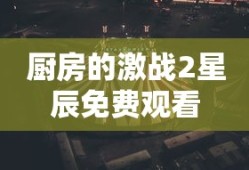 厨房的激战2星辰免费观看