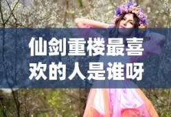 仙剑重楼最喜欢的人是谁呀