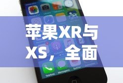 苹果XR与XS，全面解析两款手机的差异