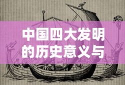 中国四大发明的历史意义与影响