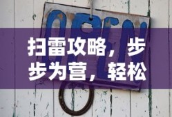 扫雷攻略，步步为营，轻松通关，扫雷攻略详解，步步为营，轻松通关秘籍！