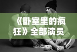 《卧室里的疯狂》全部演员一