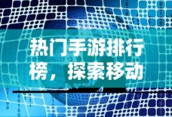 热门手游排行榜，探索移动游戏世界的热门之作精选