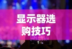 显示器怎么选好—选购指南与技巧