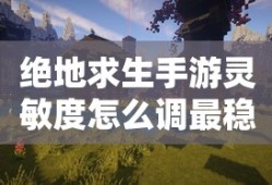 绝地求生手游灵敏度怎么调最稳