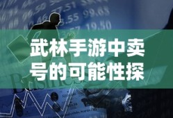 武林手游中的账号交易可能性探讨