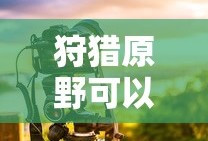 手游狩猎原野可组队攻略