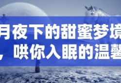 月夜甜蜜梦境，温馨故事哄你入眠
