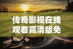 传奇影视在线观看高清版免费
