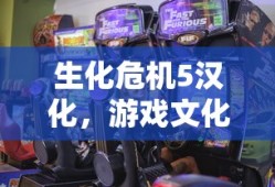 生化危机5汉化，游戏文化的跨语言交融之旅