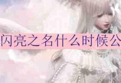 以闪亮之名什么时候公测-公测时间分享